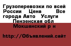 Грузоперевозки по всей России! › Цена ­ 33 - Все города Авто » Услуги   . Пензенская обл.,Мокшанский р-н